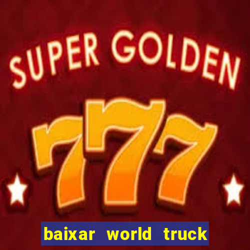 baixar world truck driving simulator dinheiro infinito atualizado 2024